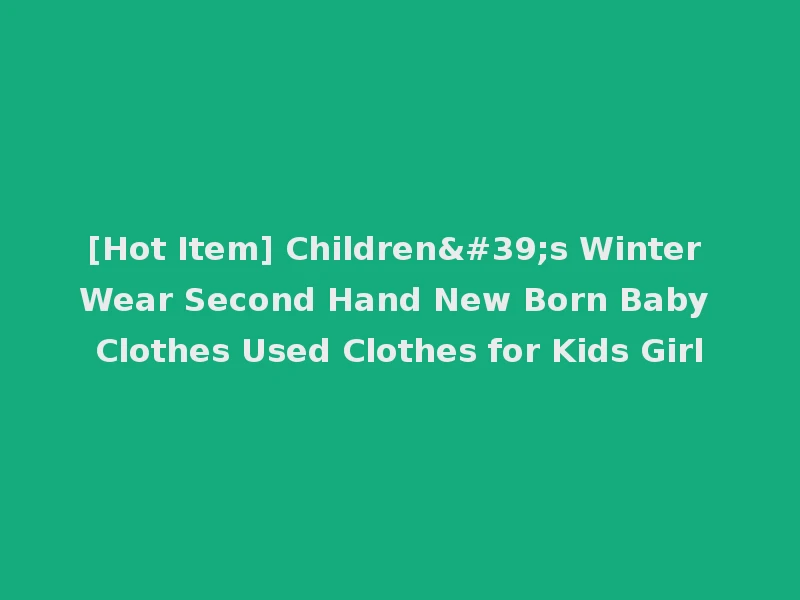 [Hot Item] Children's Winter Wear Second Hand New Born Baby Clothes Used Clothes for Kids Girl