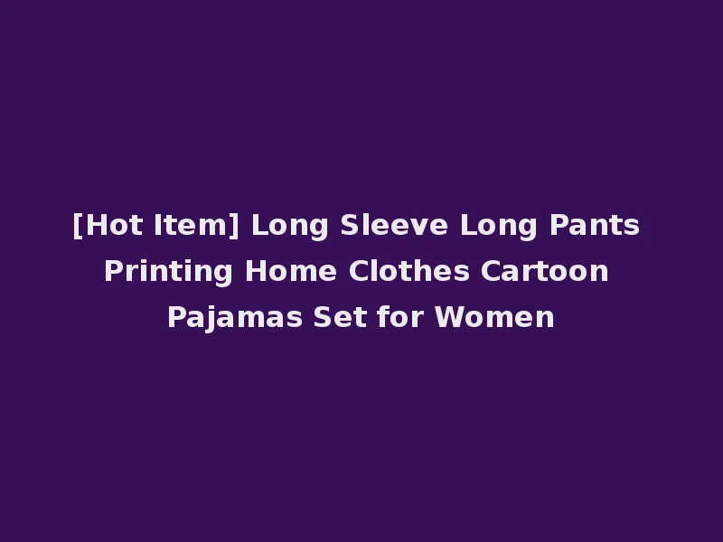 [Hot Item] Long Sleeve Long Pants Printing Home Clothes Cartoon Pajamas Set for Women