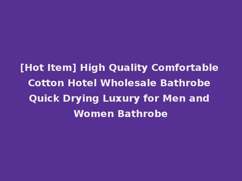 [Hot Item] High Quality Comfortable Cotton Hotel Wholesale Bathrobe Quick Drying Luxury for Men and Women Bathrobe