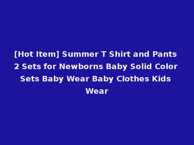 [Hot Item] Summer T Shirt and Pants 2 Sets for Newborns Baby Solid Color Sets Baby Wear Baby Clothes Kids Wear