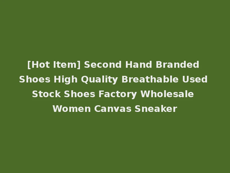[Hot Item] Second Hand Branded Shoes High Quality Breathable Used Stock Shoes Factory Wholesale Women Canvas Sneaker