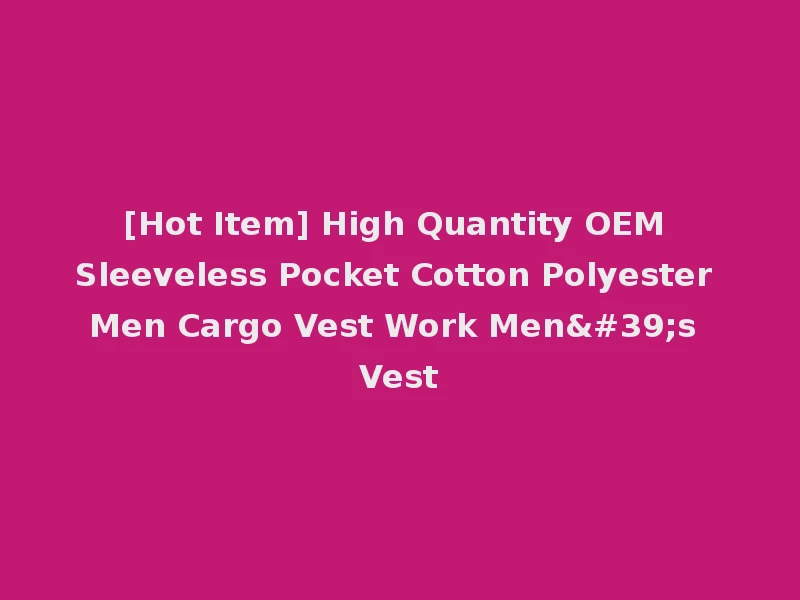 [Hot Item] High Quantity OEM Sleeveless Pocket Cotton Polyester Men Cargo Vest Work Men's Vest