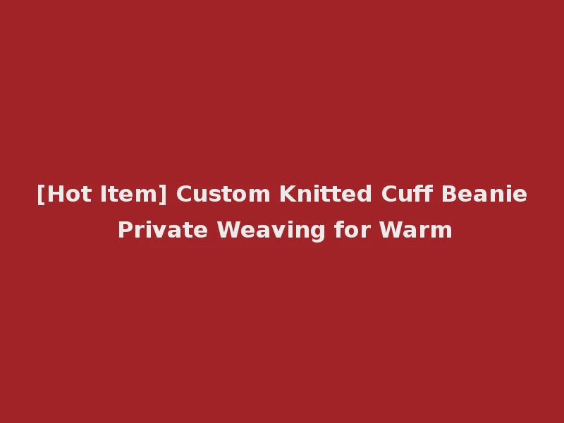 [Hot Item] Custom Knitted Cuff Beanie Private Weaving for Warm