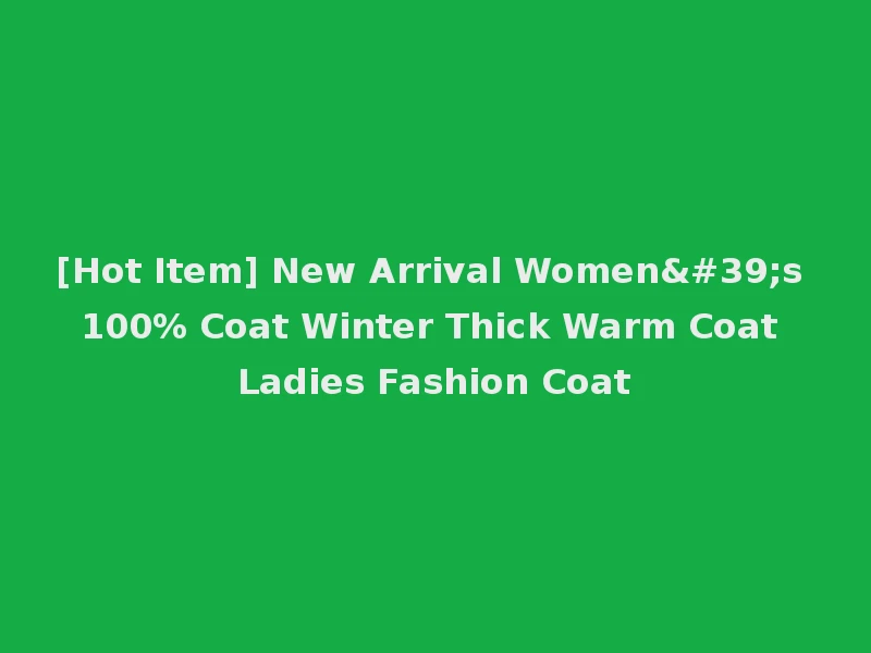 [Hot Item] New Arrival Women's 100% Coat Winter Thick Warm Coat Ladies Fashion Coat