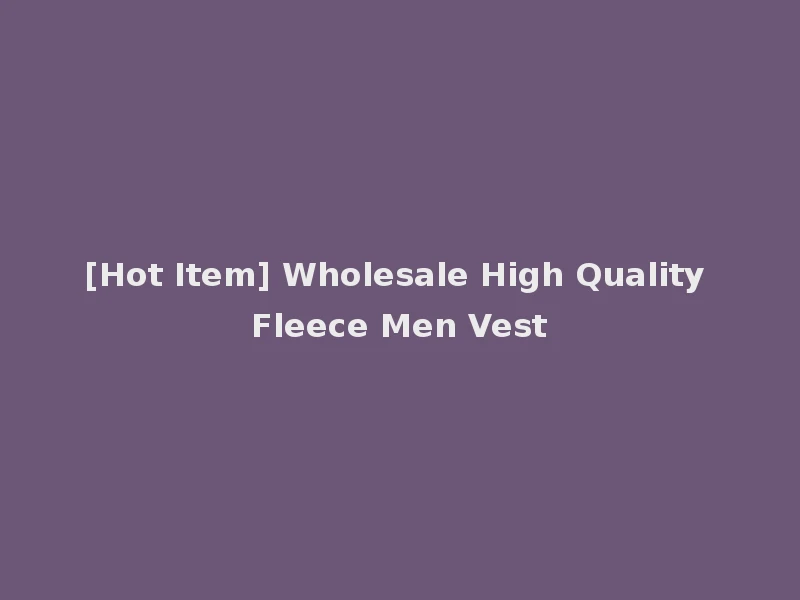 [Hot Item] Wholesale High Quality Fleece Men Vest