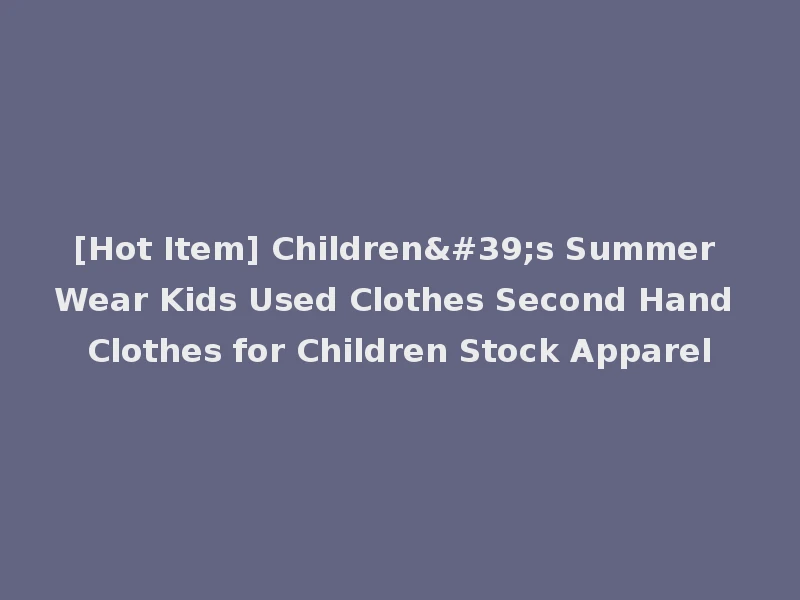 [Hot Item] Children's Summer Wear Kids Used Clothes Second Hand Clothes for Children Stock Apparel
