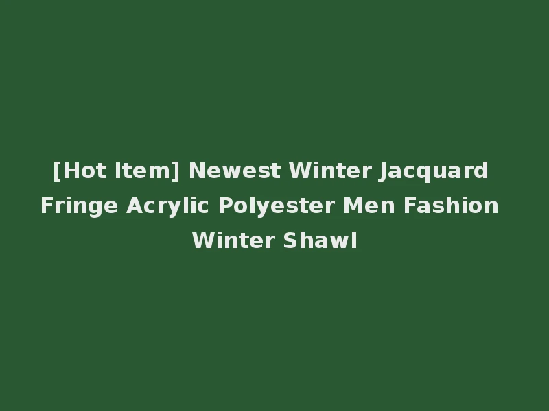 [Hot Item] Newest Winter Jacquard Fringe Acrylic Polyester Men Fashion Winter Shawl