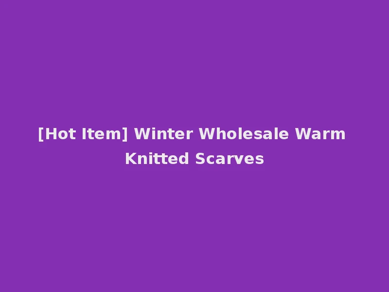 [Hot Item] Winter Wholesale Warm Knitted Scarves