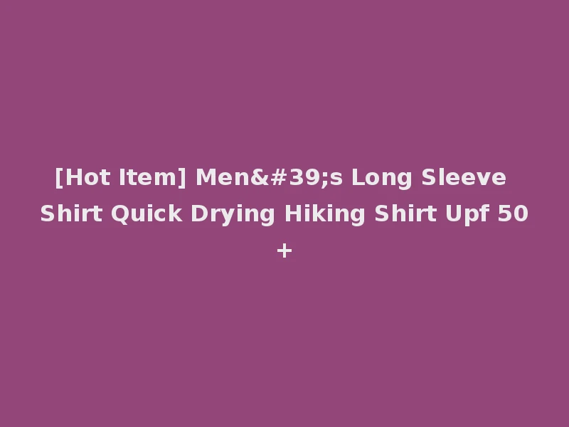 [Hot Item] Men's Long Sleeve Shirt Quick Drying Hiking Shirt Upf 50+