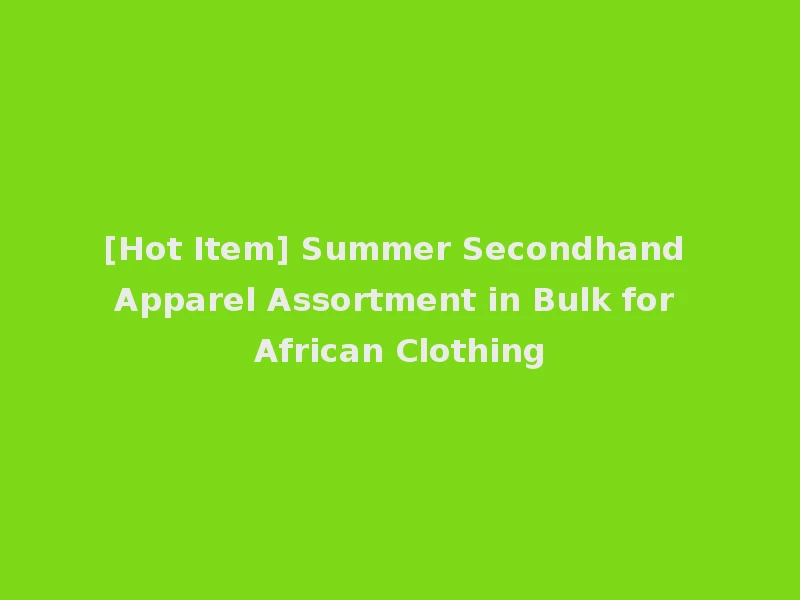 [Hot Item] Summer Secondhand Apparel Assortment in Bulk for African Clothing