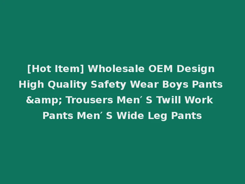 [Hot Item] Wholesale OEM Design High Quality Safety Wear Boys Pants & Trousers Men′ S Twill Work Pants Men′ S Wide Leg Pants
