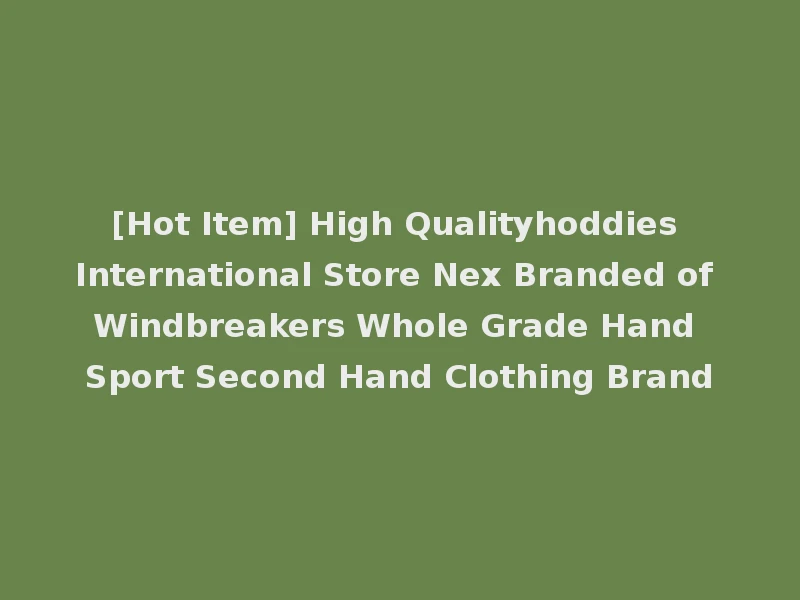 [Hot Item] High Qualityhoddies International Store Nex Branded of Windbreakers Whole Grade Hand Sport Second Hand Clothing Brand
