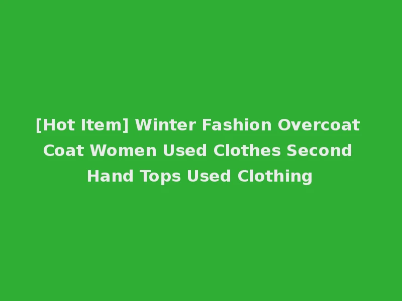 [Hot Item] Winter Fashion Overcoat Coat Women Used Clothes Second Hand Tops Used Clothing