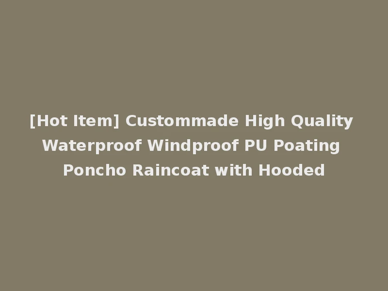 [Hot Item] Custommade High Quality Waterproof Windproof PU Poating Poncho Raincoat with Hooded