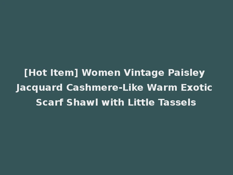 [Hot Item] Women Vintage Paisley Jacquard Cashmere-Like Warm Exotic Scarf Shawl with Little Tassels
