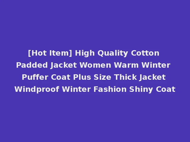 [Hot Item] High Quality Cotton Padded Jacket Women Warm Winter Puffer Coat Plus Size Thick Jacket Windproof Winter Fashion Shiny Coat