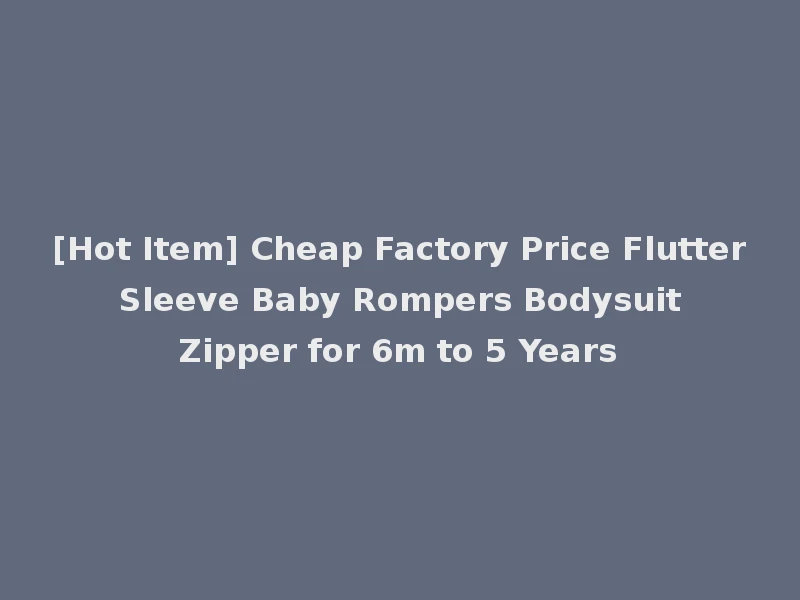 [Hot Item] Cheap Factory Price Flutter Sleeve Baby Rompers Bodysuit Zipper for 6m to 5 Years