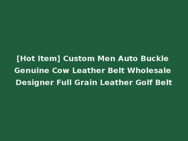 [Hot Item] Custom Men Auto Buckle Genuine Cow Leather Belt Wholesale Designer Full Grain Leather Golf Belt