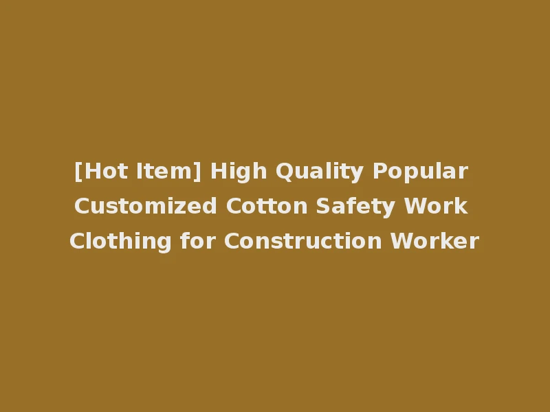 [Hot Item] High Quality Popular Customized Cotton Safety Work Clothing for Construction Worker