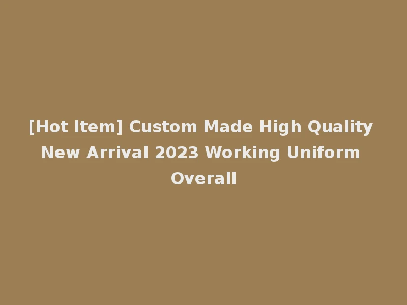 [Hot Item] Custom Made High Quality New Arrival 2023 Working Uniform Overall