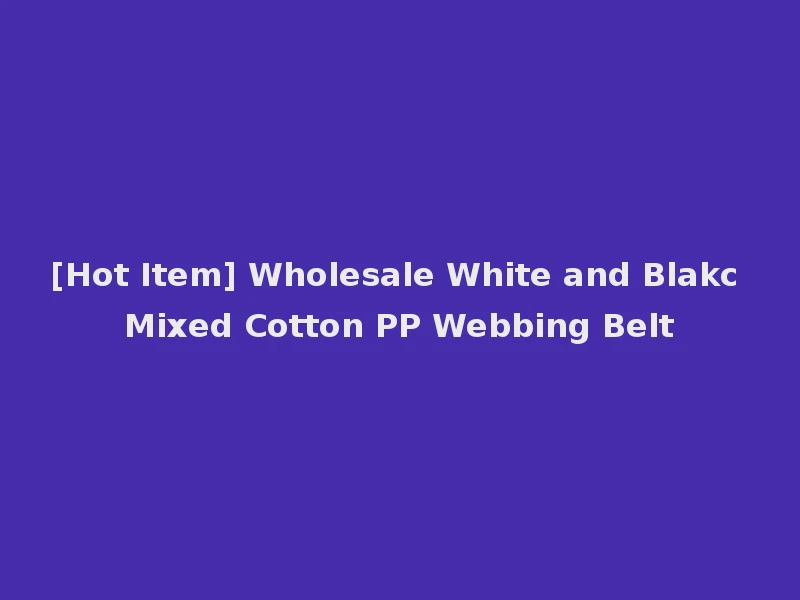 [Hot Item] Wholesale White and Blakc Mixed Cotton PP Webbing Belt