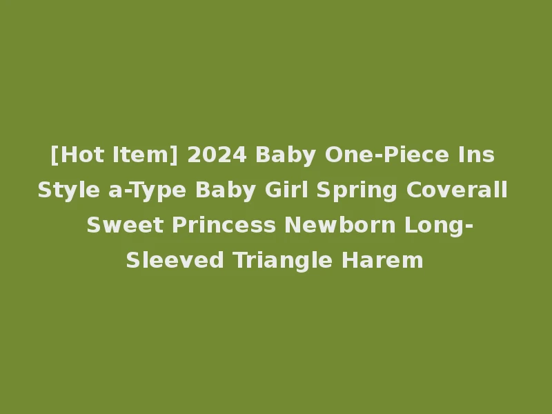 [Hot Item] 2024 Baby One-Piece Ins Style a-Type Baby Girl Spring Coverall Sweet Princess Newborn Long-Sleeved Triangle Harem