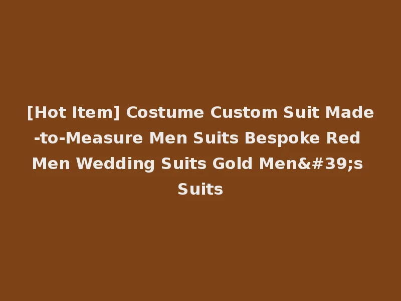 [Hot Item] Costume Custom Suit Made-to-Measure Men Suits Bespoke Red Men Wedding Suits Gold Men's Suits