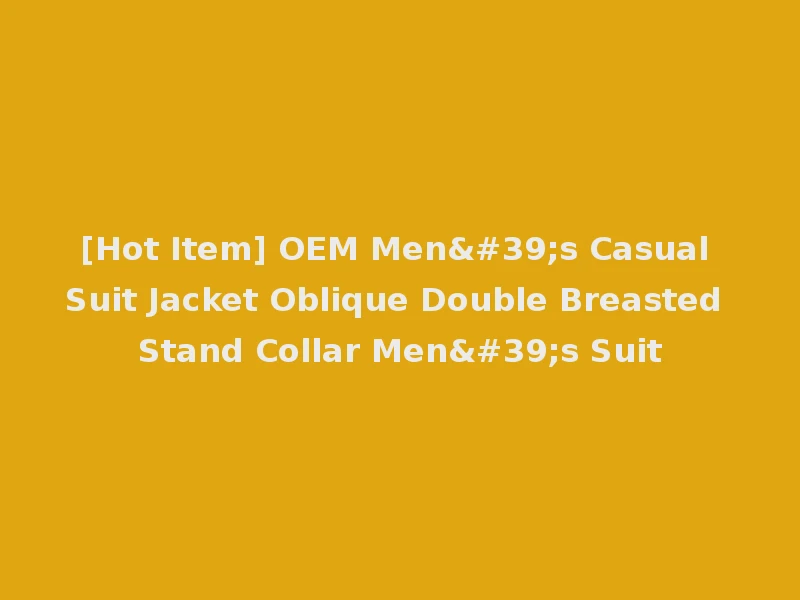 [Hot Item] OEM Men's Casual Suit Jacket Oblique Double Breasted Stand Collar Men's Suit