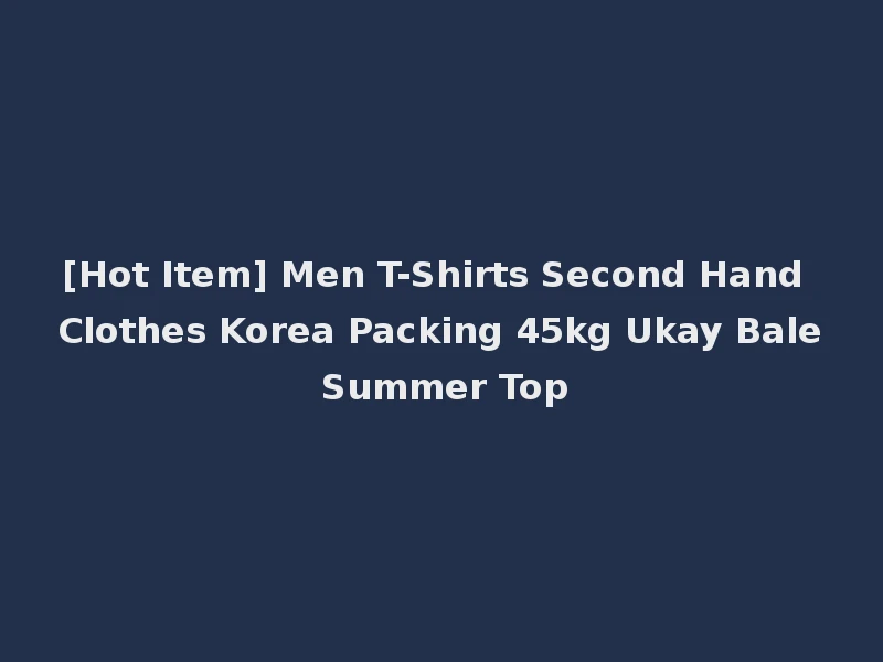 [Hot Item] Men T-Shirts Second Hand Clothes Korea Packing 45kg Ukay Bale Summer Top