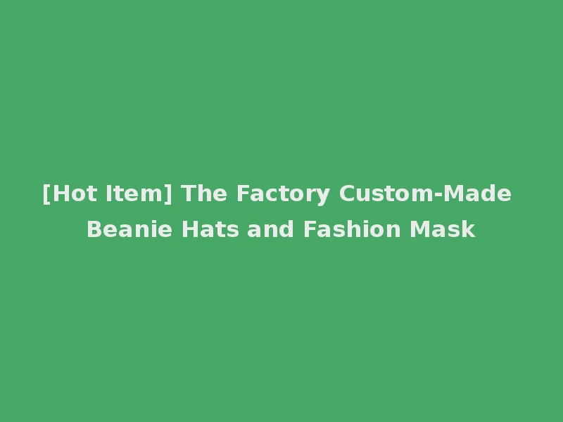 [Hot Item] The Factory Custom-Made Beanie Hats and Fashion Mask