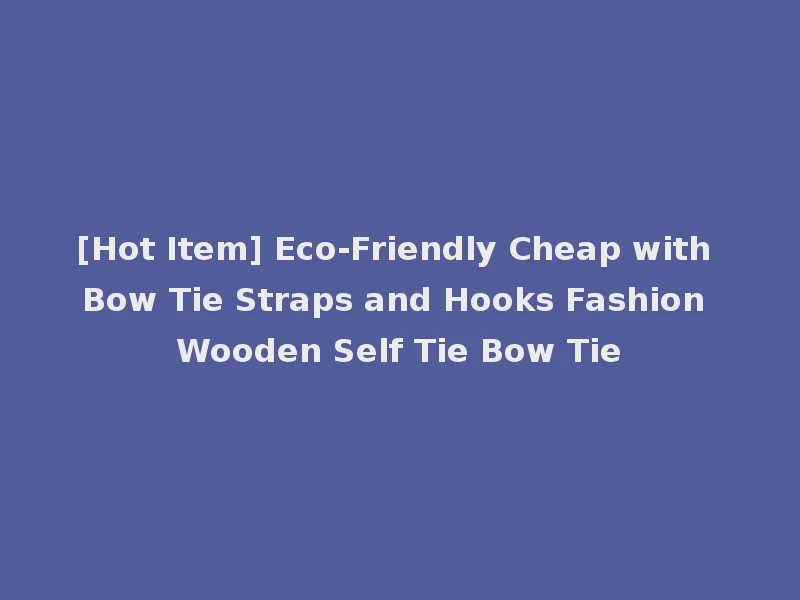 [Hot Item] Eco-Friendly Cheap with Bow Tie Straps and Hooks Fashion Wooden Self Tie Bow Tie