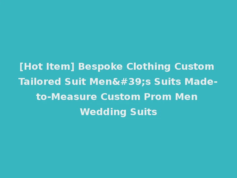 [Hot Item] Bespoke Clothing Custom Tailored Suit Men's Suits Made-to-Measure Custom Prom Men Wedding Suits