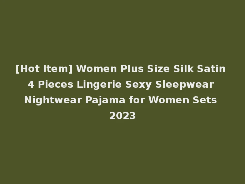 [Hot Item] Women Plus Size Silk Satin 4 Pieces Lingerie Sexy Sleepwear Nightwear Pajama for Women Sets 2023
