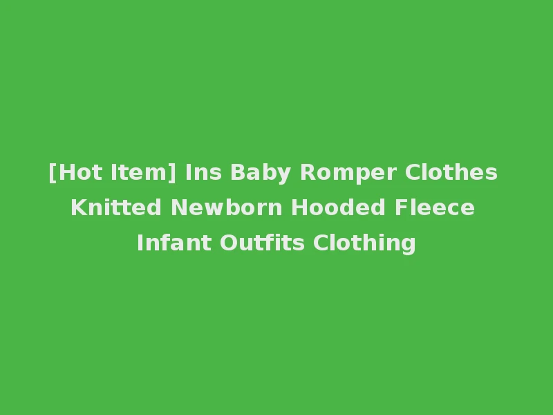 [Hot Item] Ins Baby Romper Clothes Knitted Newborn Hooded Fleece Infant Outfits Clothing