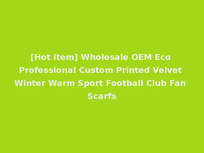 [Hot Item] Wholesale OEM Eco Professional Custom Printed Velvet Winter Warm Sport Football Club Fan Scarfs
