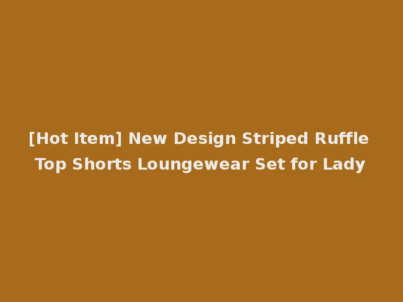 [Hot Item] New Design Striped Ruffle Top Shorts Loungewear Set for Lady
