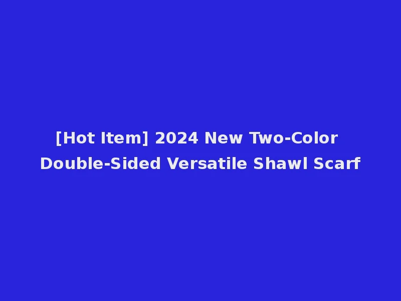 [Hot Item] 2024 New Two-Color Double-Sided Versatile Shawl Scarf