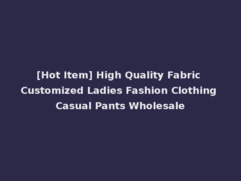 [Hot Item] High Quality Fabric Customized Ladies Fashion Clothing Casual Pants Wholesale