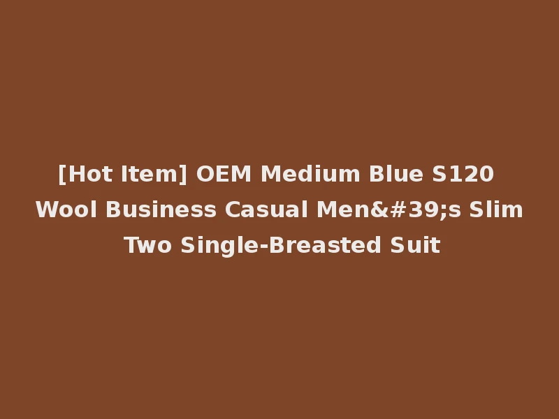 [Hot Item] OEM Medium Blue S120 Wool Business Casual Men's Slim Two Single-Breasted Suit