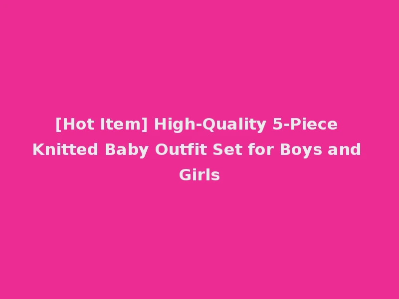 [Hot Item] High-Quality 5-Piece Knitted Baby Outfit Set for Boys and Girls