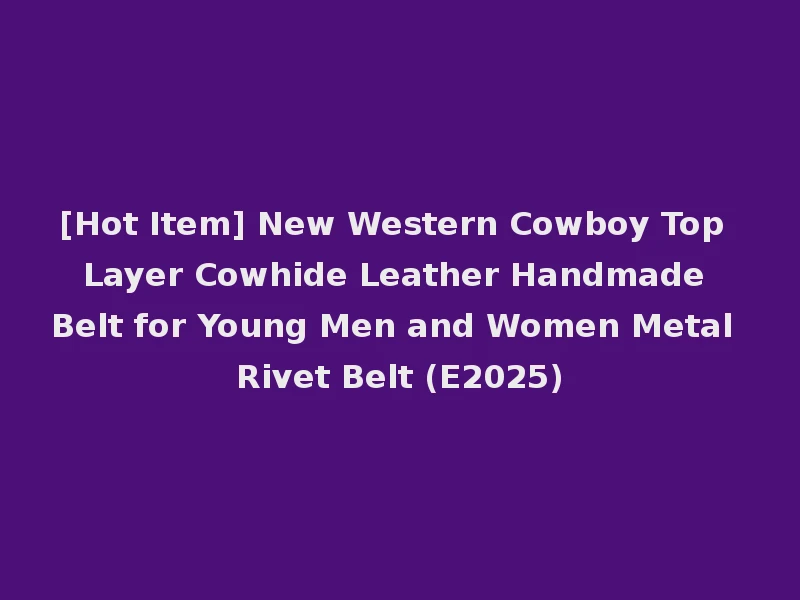 [Hot Item] New Western Cowboy Top Layer Cowhide Leather Handmade Belt for Young Men and Women Metal Rivet Belt (E2025)