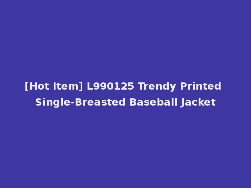[Hot Item] L990125 Trendy Printed Single-Breasted Baseball Jacket