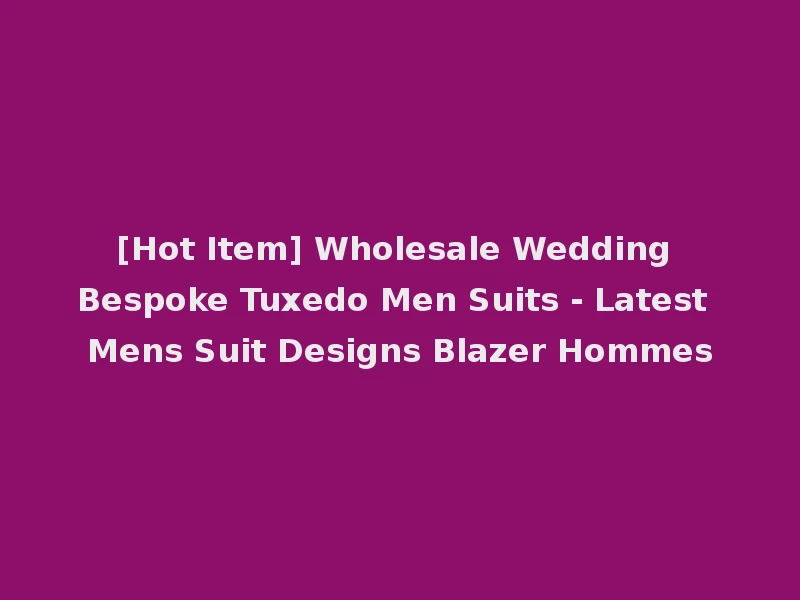 [Hot Item] Wholesale Wedding Bespoke Tuxedo Men Suits - Latest Mens Suit Designs Blazer Hommes