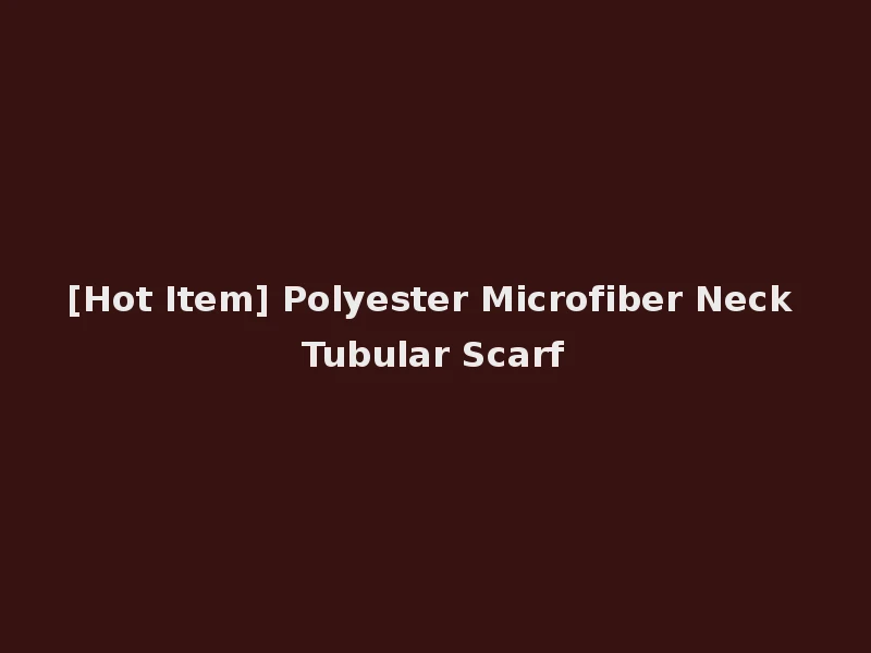 [Hot Item] Polyester Microfiber Neck Tubular Scarf