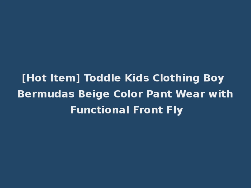 [Hot Item] Toddle Kids Clothing Boy Bermudas Beige Color Pant Wear with Functional Front Fly