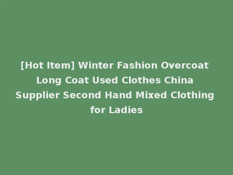 [Hot Item] Winter Fashion Overcoat Long Coat Used Clothes China Supplier Second Hand Mixed Clothing for Ladies