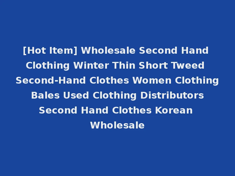 [Hot Item] Wholesale Second Hand Clothing Winter Thin Short Tweed Second-Hand Clothes Women Clothing Bales Used Clothing Distributors Second Hand Clothes Korean Wholesale