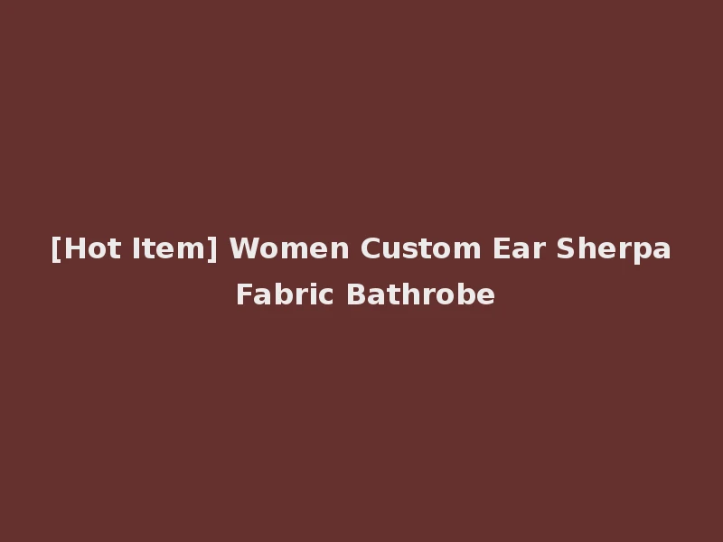 [Hot Item] Women Custom Ear Sherpa Fabric Bathrobe