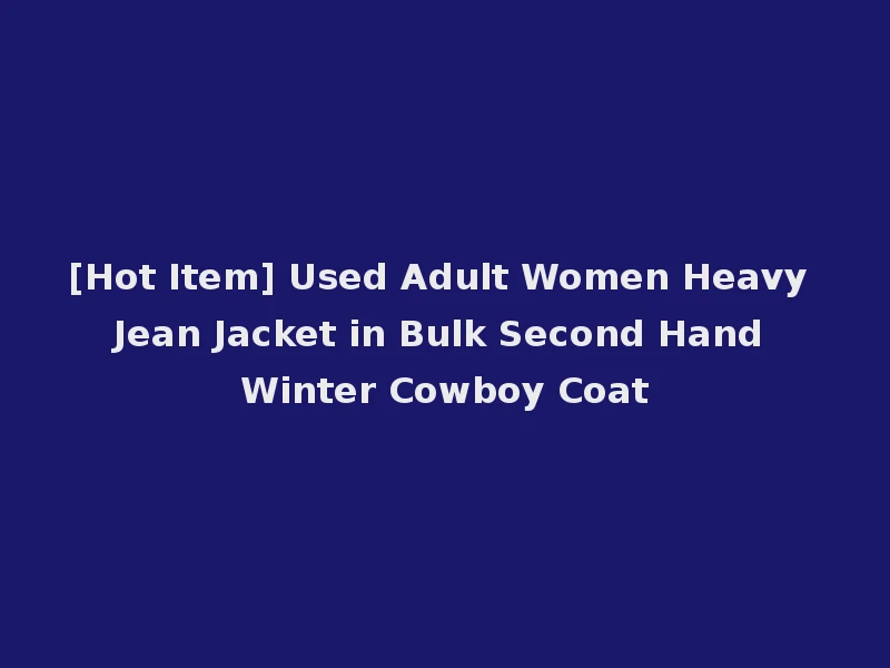 [Hot Item] Used Adult Women Heavy Jean Jacket in Bulk Second Hand Winter Cowboy Coat
