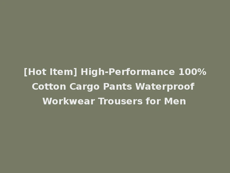 [Hot Item] High-Performance 100%Cotton Cargo Pants Waterproof Workwear Trousers for Men